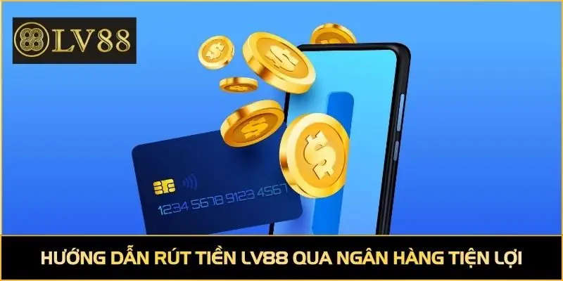 Hướng dẫn rút tiền LV88 qua ngân hàng tiện lợi